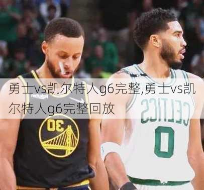 勇士vs凯尔特人g6完整,勇士vs凯尔特人g6完整回放