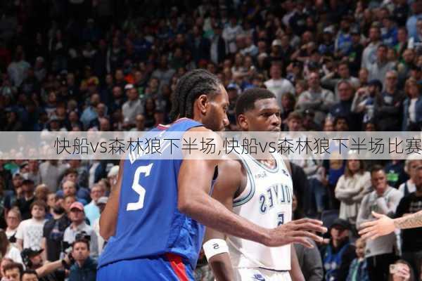 快船vs森林狼下半场,快船vs森林狼下半场比赛
