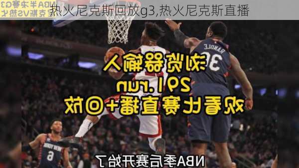 热火尼克斯回放g3,热火尼克斯直播