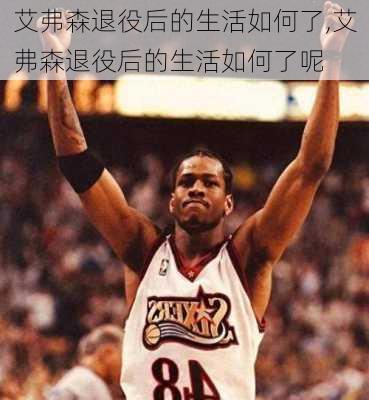 艾弗森退役后的生活如何了,艾弗森退役后的生活如何了呢