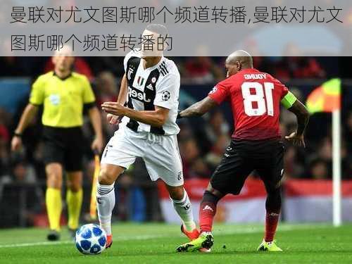 曼联对尤文图斯哪个频道转播,曼联对尤文图斯哪个频道转播的
