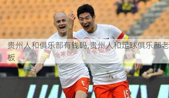 贵州人和俱乐部有钱吗,贵州人和足球俱乐部老板