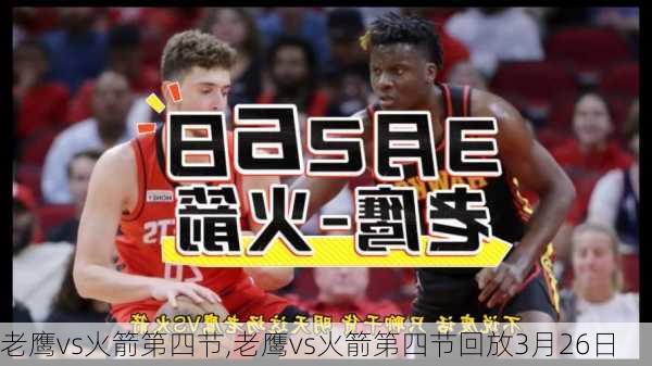 老鹰vs火箭第四节,老鹰vs火箭第四节回放3月26日