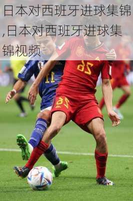 日本对西班牙进球集锦,日本对西班牙进球集锦视频