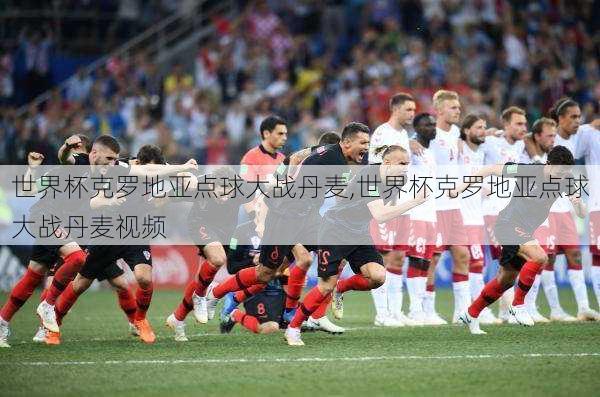 世界杯克罗地亚点球大战丹麦,世界杯克罗地亚点球大战丹麦视频
