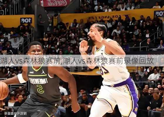 湖人vs森林狼赛前,湖人vs森林狼赛前录像回放