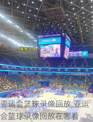 亚运会篮球录像回放,亚运会篮球录像回放在哪看