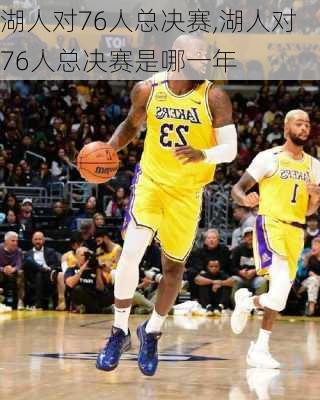 湖人对76人总决赛,湖人对76人总决赛是哪一年