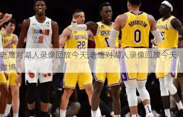 老鹰对湖人录像回放今天,老鹰对湖人录像回放今天微博