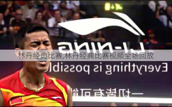 林丹经典比赛,林丹经典比赛视频全场回放