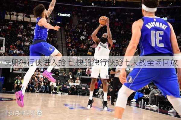 快船独行侠进入抢七,快船独行侠抢七大战全场回放