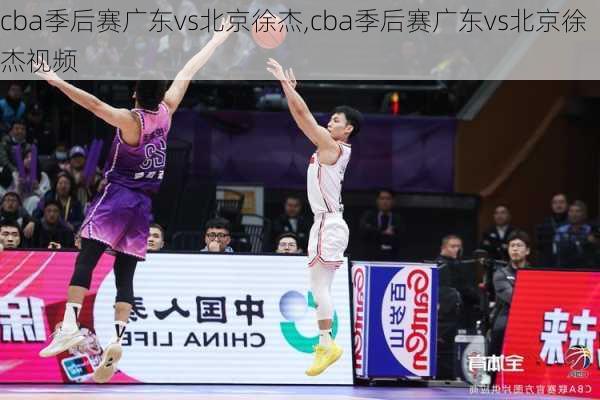 cba季后赛广东vs北京徐杰,cba季后赛广东vs北京徐杰视频