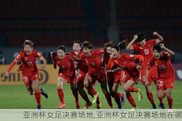 亚洲杯女足决赛场地,亚洲杯女足决赛场地在哪