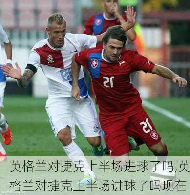 英格兰对捷克上半场进球了吗,英格兰对捷克上半场进球了吗现在