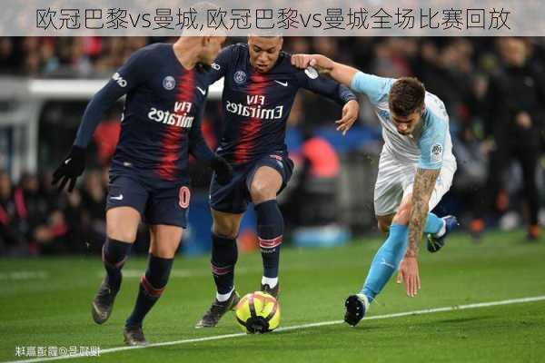 欧冠巴黎vs曼城,欧冠巴黎vs曼城全场比赛回放