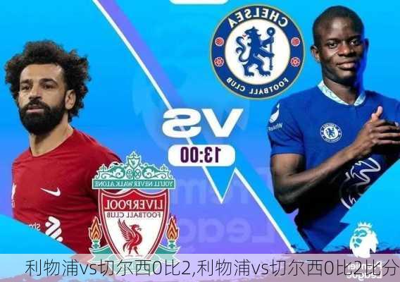 利物浦vs切尔西0比2,利物浦vs切尔西0比2比分