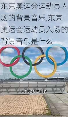 东京奥运会运动员入场的背景音乐,东京奥运会运动员入场的背景音乐是什么