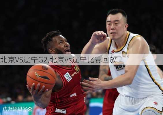 北京VS辽宁G2,北京vs辽宁比赛回放