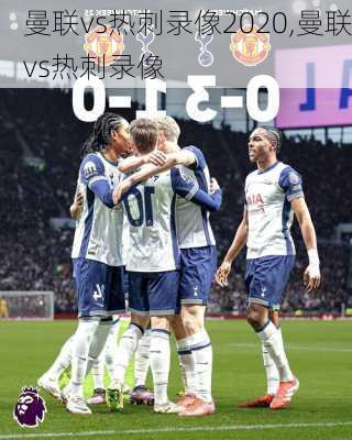 曼联vs热刺录像2020,曼联vs热刺录像