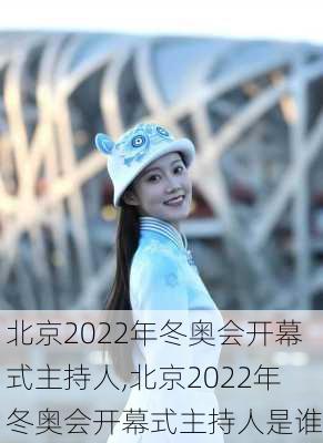 北京2022年冬奥会开幕式主持人,北京2022年冬奥会开幕式主持人是谁