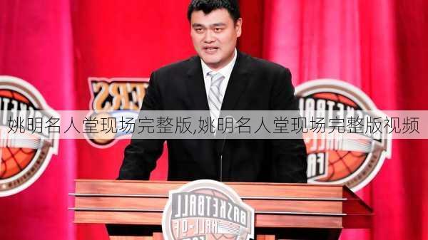 姚明名人堂现场完整版,姚明名人堂现场完整版视频
