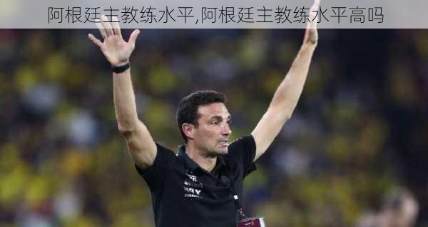 阿根廷主教练水平,阿根廷主教练水平高吗
