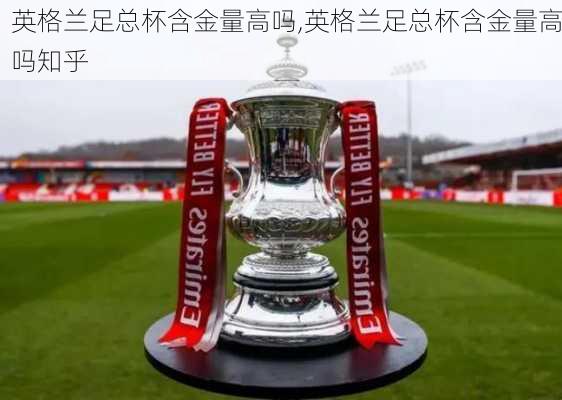 英格兰足总杯含金量高吗,英格兰足总杯含金量高吗知乎