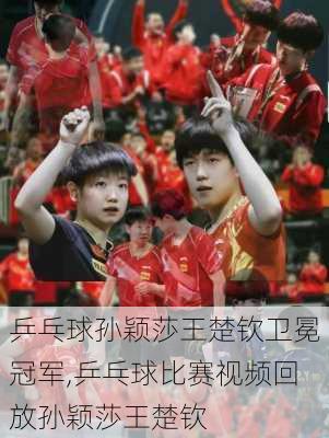 乒乓球孙颖莎王楚钦卫冕冠军,乒乓球比赛视频回放孙颖莎王楚钦