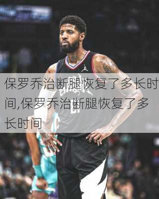 保罗乔治断腿恢复了多长时间,保罗乔治断腿恢复了多长时间