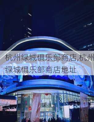 杭州绿城俱乐部商店,杭州绿城俱乐部商店地址