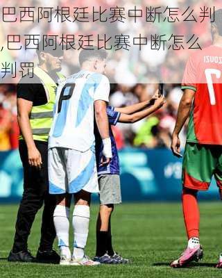 巴西阿根廷比赛中断怎么判,巴西阿根廷比赛中断怎么判罚