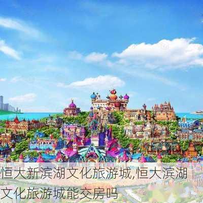 恒大新滨湖文化旅游城,恒大滨湖文化旅游城能交房吗