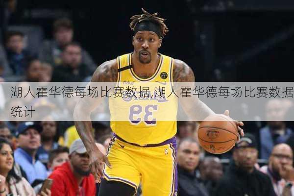 湖人霍华德每场比赛数据,湖人霍华德每场比赛数据统计