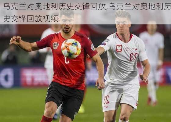 乌克兰对奥地利历史交锋回放,乌克兰对奥地利历史交锋回放视频