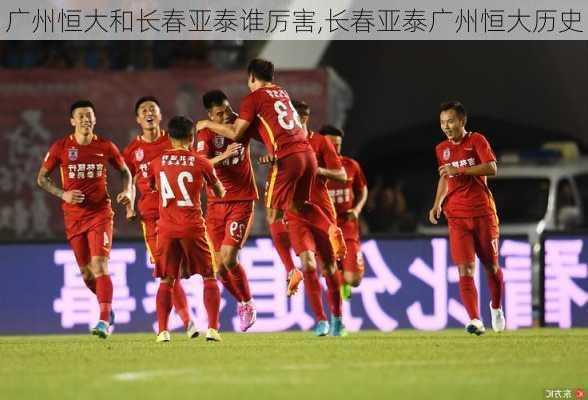 广州恒大和长春亚泰谁厉害,长春亚泰广州恒大历史