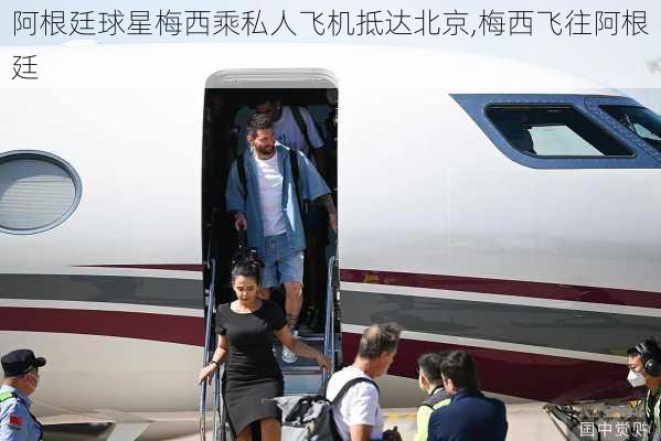 阿根廷球星梅西乘私人飞机抵达北京,梅西飞往阿根廷