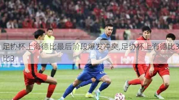 足协杯上海德比最后阶段爆发冲突,足协杯上海德比3比3