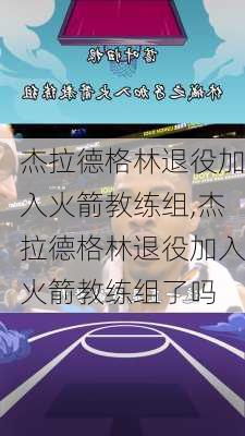 杰拉德格林退役加入火箭教练组,杰拉德格林退役加入火箭教练组了吗