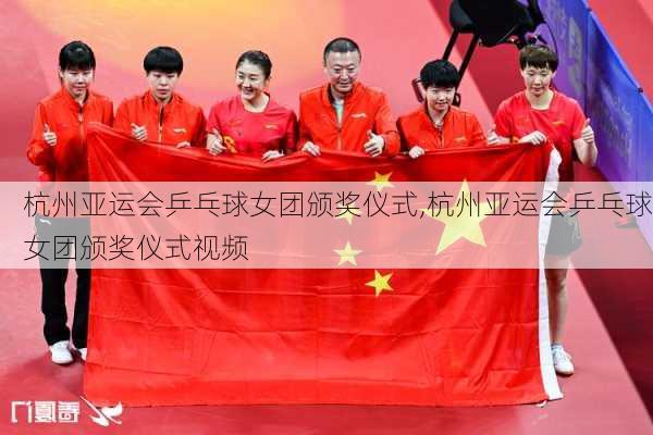杭州亚运会乒乓球女团颁奖仪式,杭州亚运会乒乓球女团颁奖仪式视频