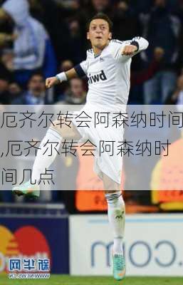 厄齐尔转会阿森纳时间,厄齐尔转会阿森纳时间几点