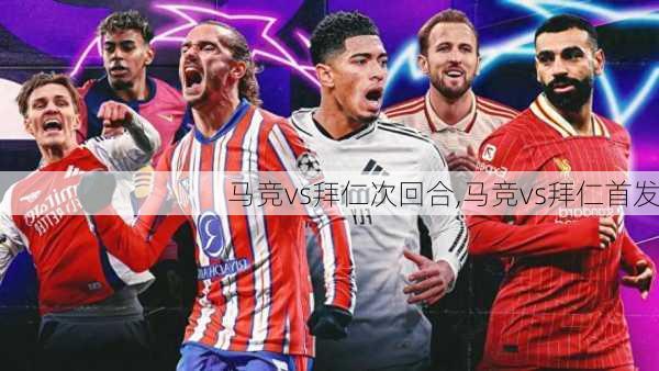 马竞vs拜仁次回合,马竞vs拜仁首发