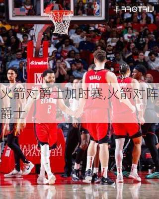 火箭对爵士加时赛,火箭对阵爵士