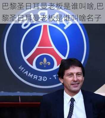 巴黎圣日耳曼老板是谁叫啥,巴黎圣日耳曼老板是谁叫啥名子