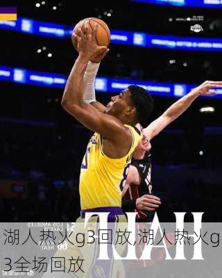 湖人热火g3回放,湖人热火g3全场回放