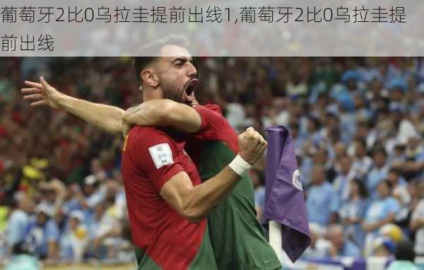 葡萄牙2比0乌拉圭提前出线1,葡萄牙2比0乌拉圭提前出线