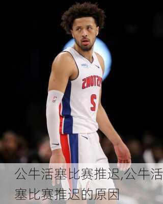 公牛活塞比赛推迟,公牛活塞比赛推迟的原因