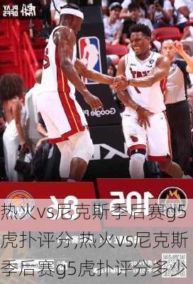 热火vs尼克斯季后赛g5虎扑评分,热火vs尼克斯季后赛g5虎扑评分多少