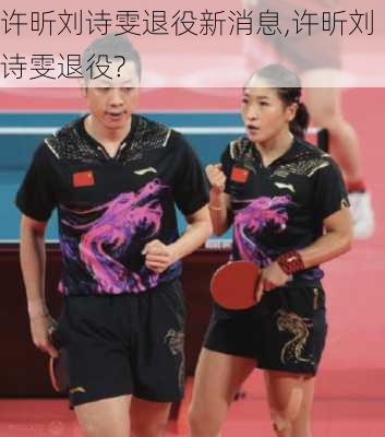 许昕刘诗雯退役新消息,许昕刘诗雯退役?