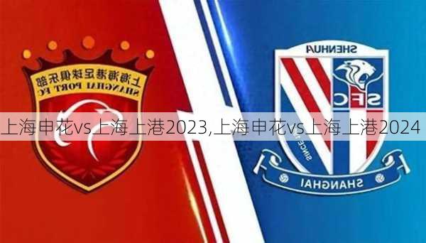 上海申花vs上海上港2023,上海申花vs上海上港2024