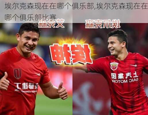 埃尔克森现在在哪个俱乐部,埃尔克森现在在哪个俱乐部比赛
